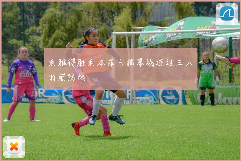 利雅得胜利本菲卡揭幕战连过三人打崩防线