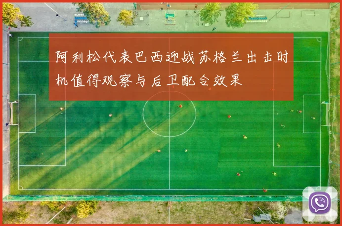 阿利松代表巴西迎战苏格兰出击时机值得观察与后卫配合效果