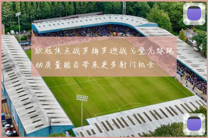 欧冠焦点战罗梅罗迎战戈登无球跑动质量能否带来更多射门机会