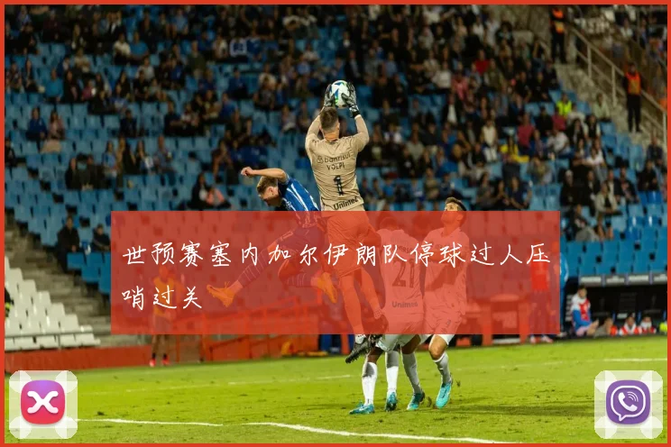 世预赛塞内加尔伊朗队停球过人压哨过关