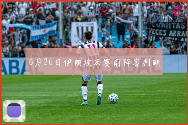 6月26日伊朗埃及赛前阵容判断