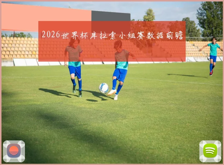 2026世界杯库拉索小组赛数据前瞻