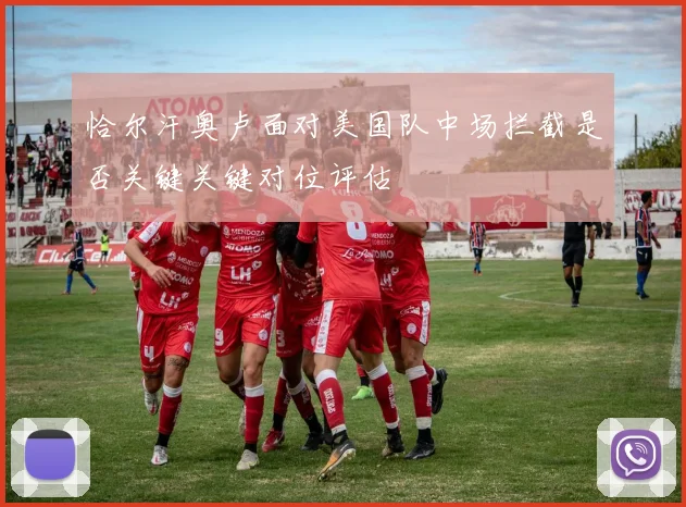 恰尔汗奥卢面对美国队中场拦截是否关键关键对位评估