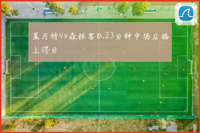 莱万特vs森林客队23分钟中场后插上得分