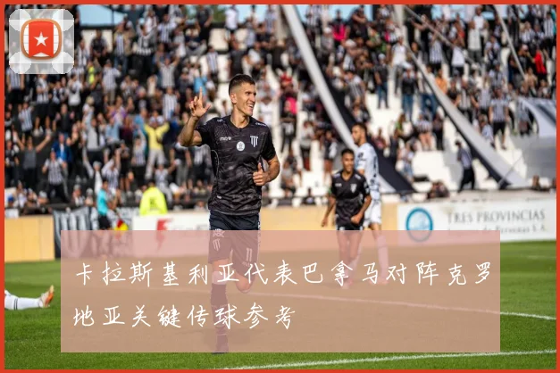 卡拉斯基利亚代表巴拿马对阵克罗地亚关键传球参考