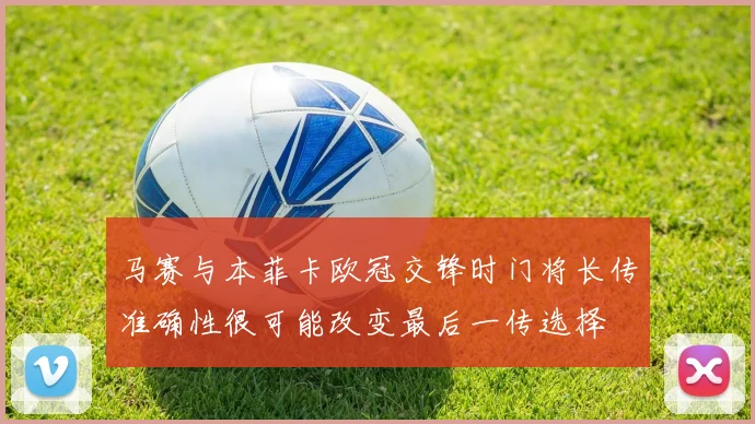 马赛与本菲卡欧冠交锋时门将长传准确性很可能改变最后一传选择