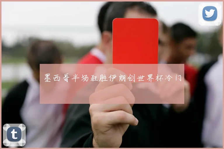 墨西哥半场狂胜伊朗创世界杯冷门