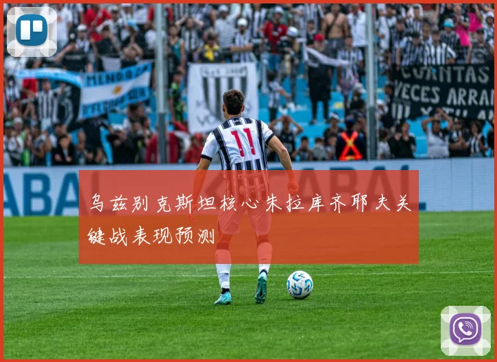 乌兹别克斯坦核心朱拉库齐耶夫关键战表现预测