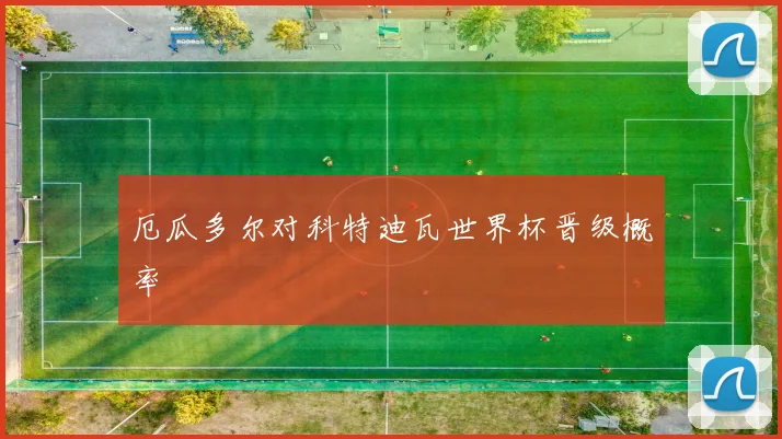 厄瓜多尔对科特迪瓦世界杯晋级概率