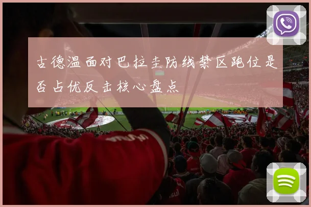 古德温面对巴拉圭防线禁区跑位是否占优反击核心盘点