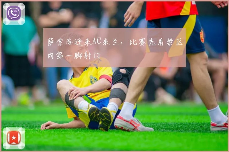 萨索洛迎来AC米兰，比赛先看禁区内第一脚射门