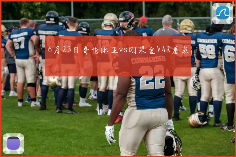 6月23日哥伦比亚vs刚果金VAR看点