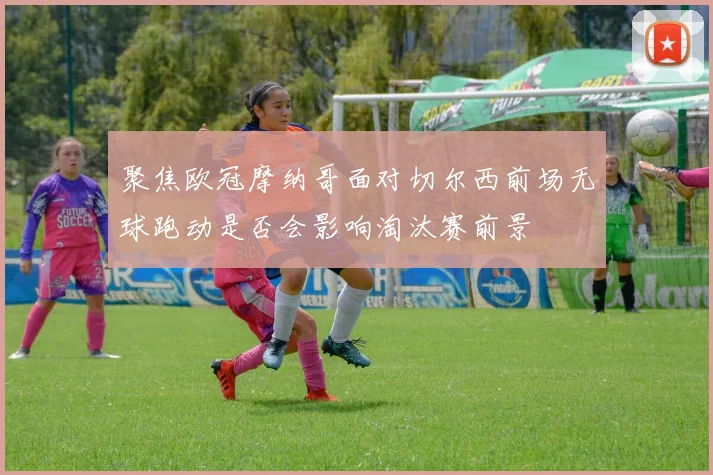 聚焦欧冠摩纳哥面对切尔西前场无球跑动是否会影响淘汰赛前景