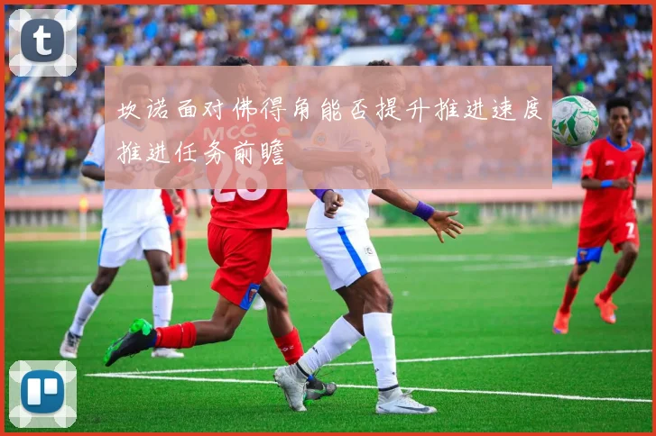 坎诺面对佛得角能否提升推进速度推进任务前瞻