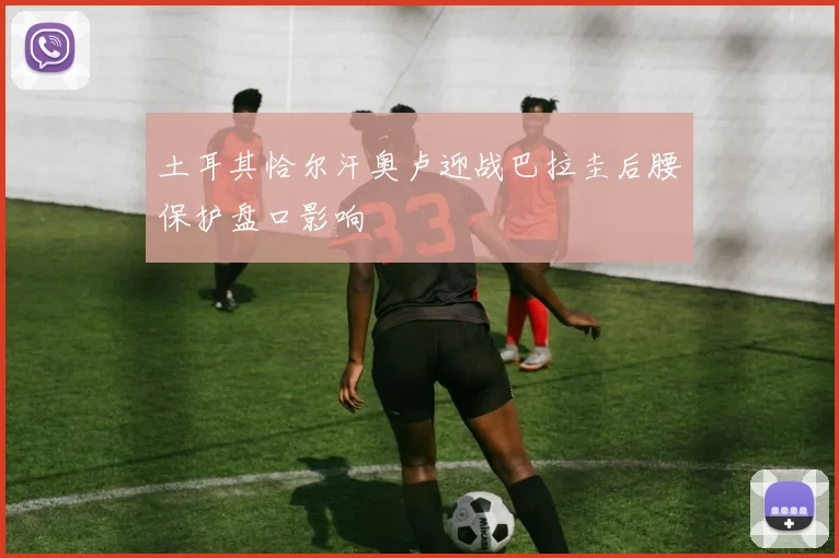 土耳其恰尔汗奥卢迎战巴拉圭后腰保护盘口影响