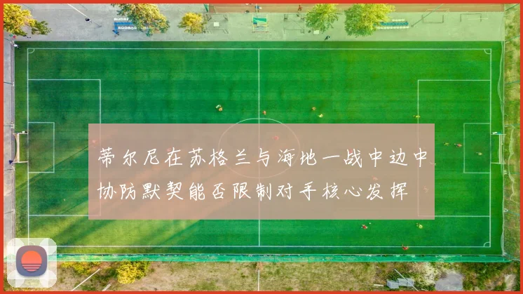 蒂尔尼在苏格兰与海地一战中边中协防默契能否限制对手核心发挥