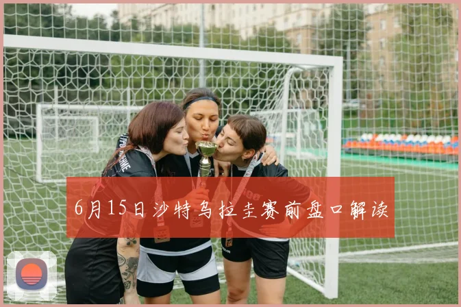 6月15日沙特乌拉圭赛前盘口解读