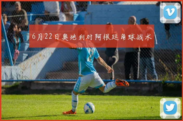 6月22日奥地利对阿根廷角球战术