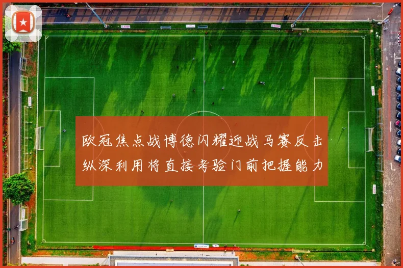 欧冠焦点战博德闪耀迎战马赛反击纵深利用将直接考验门前把握能力