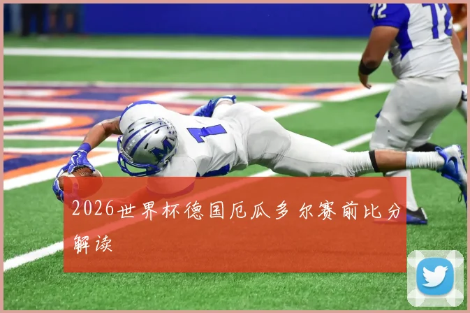 2026世界杯德国厄瓜多尔赛前比分解读