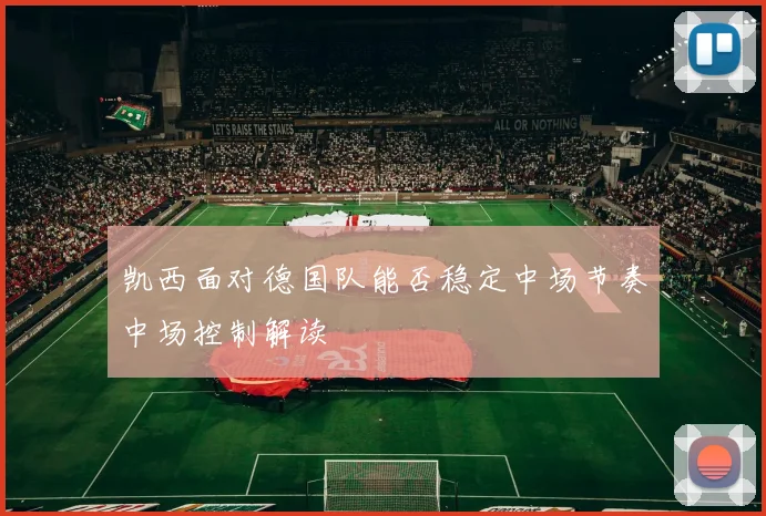 凯西面对德国队能否稳定中场节奏中场控制解读