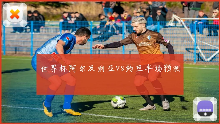 世界杯阿尔及利亚vs约旦半场预测
